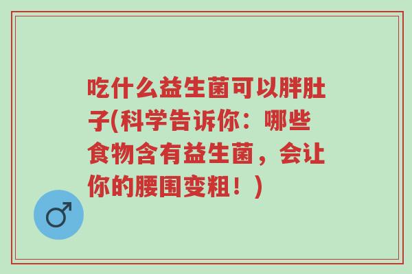 吃什么益生菌可以胖肚子(科学告诉你:哪些食物含有益生菌,会让你的腰围变粗!)-第1张图片-超越 吃什么益生菌可以胖肚子(科学告诉你:哪些食物含有益生菌,会让你的腰围变粗!)-第1张图片-超越