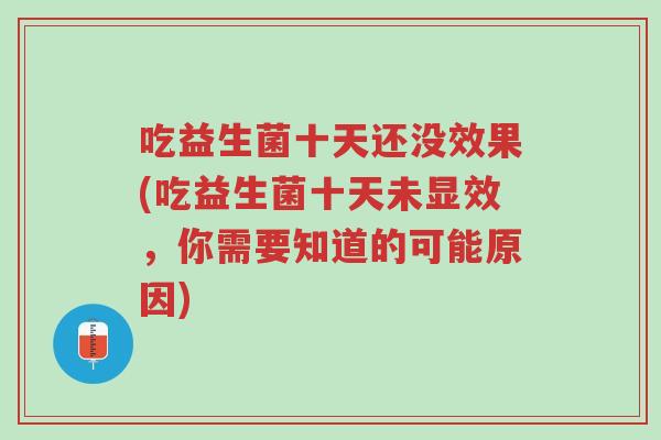 吃益生菌十天还没效果(吃益生菌十天未显效,你需要知道的可能原因)-第1张图片-超越 吃益生菌十天还没效果(吃益生菌十天未显效,你需要知道的可能原因)-第1张图片-超越