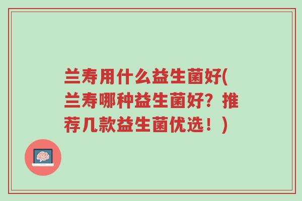 兰寿用什么益生菌好(兰寿哪种益生菌好?推荐几款益生菌优选!)-第1张图片-超越 兰寿用什么益生菌好(兰寿哪种益生菌好?推荐几款益生菌优选!)-第1张图片-超越