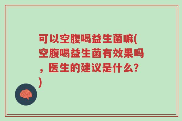 可以空腹喝益生菌嘛(空腹喝益生菌有效果吗,医生的建议是什么?)-第1张图片-超越 可以空腹喝益生菌嘛(空腹喝益生菌有效果吗,医生的建议是什么?)-第1张图片-超越
