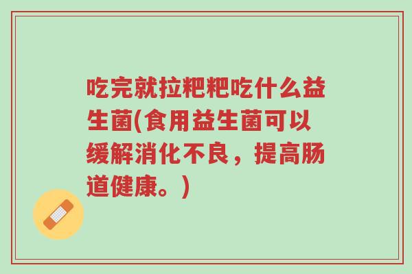 吃完就拉粑粑吃什么益生菌(食用益生菌可以缓解消化不良,提高肠道健康。)-第1张图片-超越 吃完就拉粑粑吃什么益生菌(食用益生菌可以缓解消化不良,提高肠道健康。)-第1张图片-超越