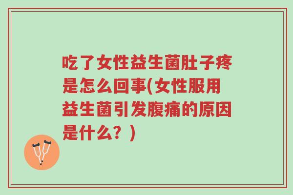 吃了女性益生菌肚子疼是怎么回事(女性服用益生菌引发腹痛的原因是什么?)-第1张图片-超越 吃了女性益生菌肚子疼是怎么回事(女性服用益生菌引发腹痛的原因是什么?)-第1张图片-超越