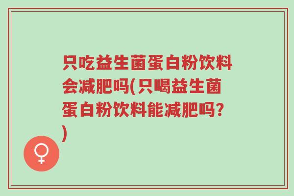 只吃益生菌蛋白粉饮料会减肥吗(只喝益生菌蛋白粉饮料能减肥吗?)-第1张图片-超越 只吃益生菌蛋白粉饮料会减肥吗(只喝益生菌蛋白粉饮料能减肥吗?)-第1张图片-超越
