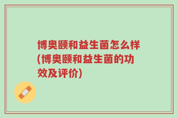 博奥颐和益生菌怎么样(博奥颐和益生菌的功效及评价)-第1张图片-超越 博奥颐和益生菌怎么样(博奥颐和益生菌的功效及评价)-第1张图片-超越