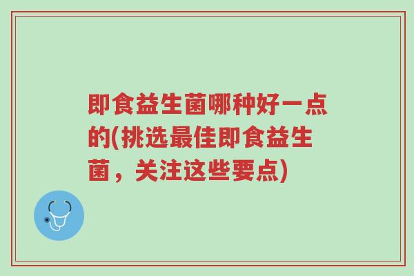 即食益生菌哪种好一点的(挑选最佳即食益生菌,关注这些要点)-第1张图片-超越 即食益生菌哪种好一点的(挑选最佳即食益生菌,关注这些要点)-第1张图片-超越