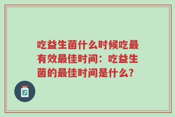 吃益生菌什么时候吃最有效最佳时间:吃益生菌的最佳时间是什么?-第1张图片-超越 吃益生菌什么时候吃最有效最佳时间:吃益生菌的最佳时间是什么?-第1张图片-超越