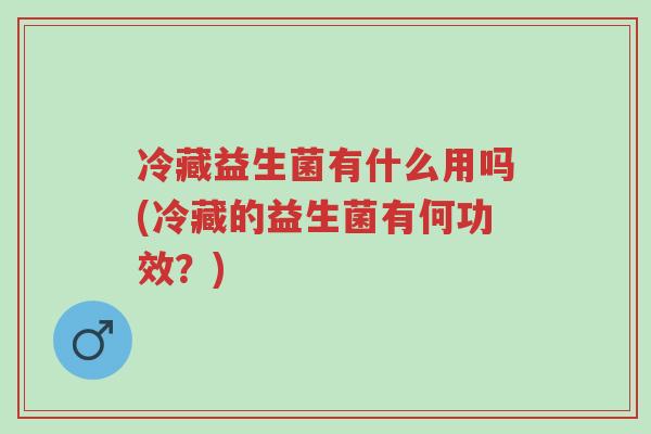 冷藏益生菌有什么用吗(冷藏的益生菌有何功效?)-第1张图片-超越 冷藏益生菌有什么用吗(冷藏的益生菌有何功效?)-第1张图片-超越