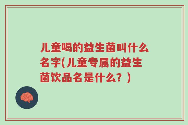 儿童喝的益生菌叫什么名字(儿童专属的益生菌饮品名是什么？)-第1张图片-超越