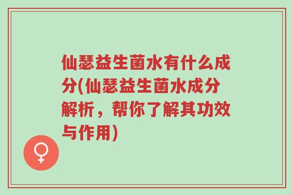 仙瑟益生菌水有什么成分(仙瑟益生菌水成分解析,帮你了解其功效与作用)-第1张图片-超越 仙瑟益生菌水有什么成分(仙瑟益生菌水成分解析,帮你了解其功效与作用)-第1张图片-超越