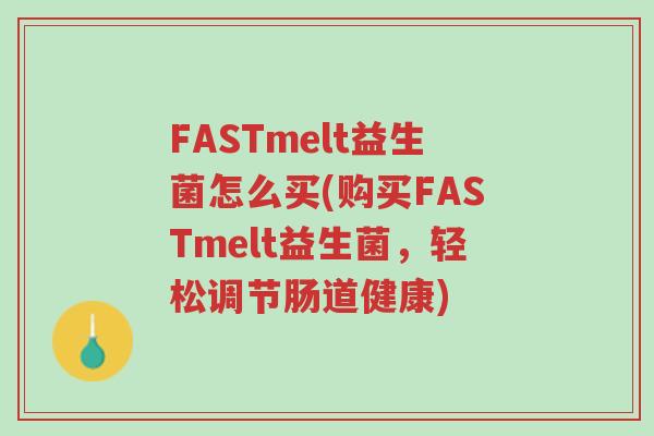 FASTmelt益生菌怎么买(购买FASTmelt益生菌,轻松调节肠道健康)-第1张图片-超越 FASTmelt益生菌怎么买(购买FASTmelt益生菌,轻松调节肠道健康)-第1张图片-超越