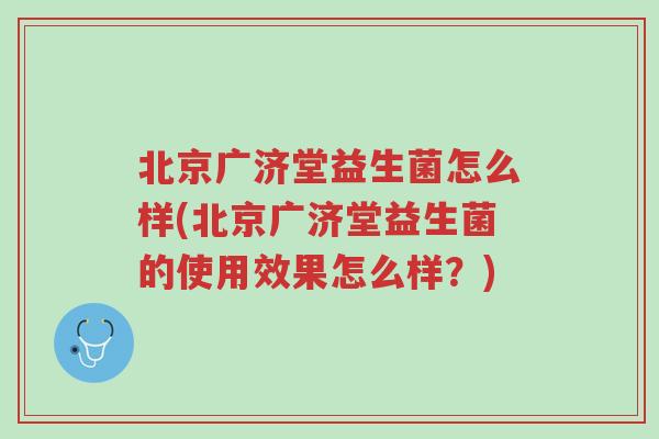 北京广济堂益生菌怎么样(北京广济堂益生菌的使用效果怎么样?)-第1张图片-超越 北京广济堂益生菌怎么样(北京广济堂益生菌的使用效果怎么样?)-第1张图片-超越