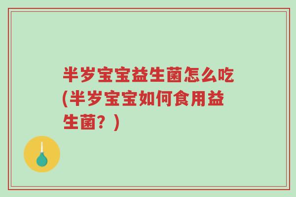 半岁宝宝益生菌怎么吃(半岁宝宝如何食用益生菌?)-第1张图片-超越 半岁宝宝益生菌怎么吃(半岁宝宝如何食用益生菌?)-第1张图片-超越