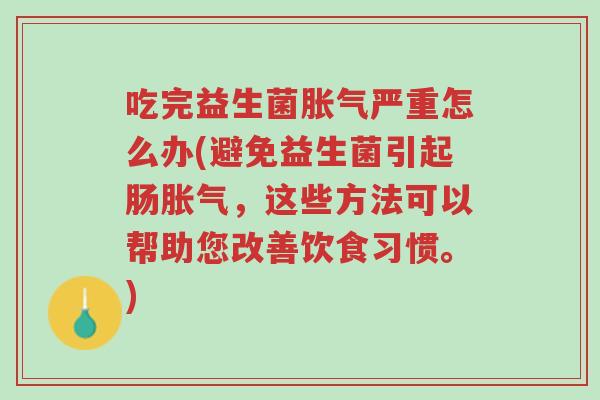 吃完益生菌胀气严重怎么办(避免益生菌引起肠胀气,这些方法可以帮助您改善饮食习惯。)-第1张图片-超越 吃完益生菌胀气严重怎么办(避免益生菌引起肠胀气,这些方法可以帮助您改善饮食习惯。)-第1张图片-超越