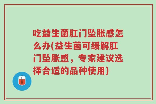 吃益生菌肛门坠胀感怎么办(益生菌可缓解肛门坠胀感,专家建议选择合适的品种使用)-第1张图片-超越 吃益生菌肛门坠胀感怎么办(益生菌可缓解肛门坠胀感,专家建议选择合适的品种使用)-第1张图片-超越
