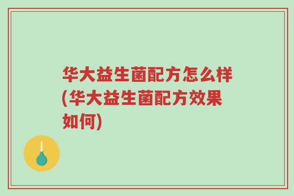 华大益生菌配方怎么样(华大益生菌配方效果如何)-第1张图片-超越 华大益生菌配方怎么样(华大益生菌配方效果如何)-第1张图片-超越
