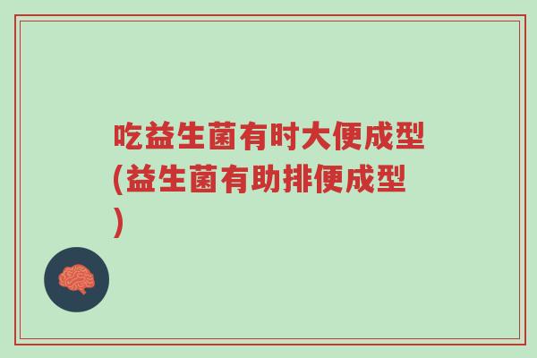 吃益生菌有时大便成型(益生菌有助排便成型)-第1张图片-超越 吃益生菌有时大便成型(益生菌有助排便成型)-第1张图片-超越