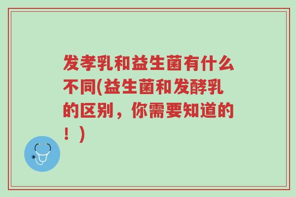 发孝乳和益生菌有什么不同(益生菌和发酵乳的区别,你需要知道的!)-第1张图片-超越 发孝乳和益生菌有什么不同(益生菌和发酵乳的区别,你需要知道的!)-第1张图片-超越