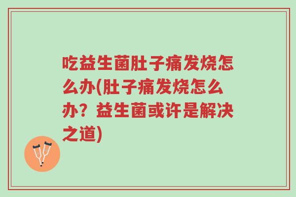 吃益生菌肚子痛发烧怎么办(肚子痛发烧怎么办?益生菌或许是解决之道)-第1张图片-超越 吃益生菌肚子痛发烧怎么办(肚子痛发烧怎么办?益生菌或许是解决之道)-第1张图片-超越