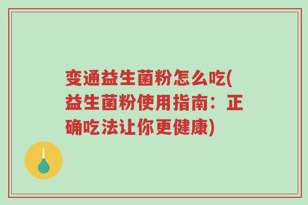 变通益生菌粉怎么吃(益生菌粉使用指南:正确吃法让你更健康)-第1张图片-超越 变通益生菌粉怎么吃(益生菌粉使用指南:正确吃法让你更健康)-第1张图片-超越