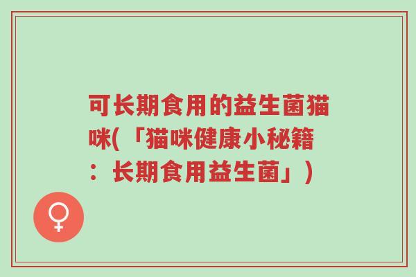 可长期食用的益生菌猫咪(「猫咪健康小秘籍：长期食用益生菌」)-第1张图片-超越