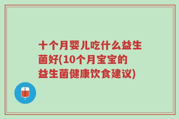十个月婴儿吃什么益生菌好(10个月宝宝的益生菌健康饮食建议)-第1张图片-超越 十个月婴儿吃什么益生菌好(10个月宝宝的益生菌健康饮食建议)-第1张图片-超越
