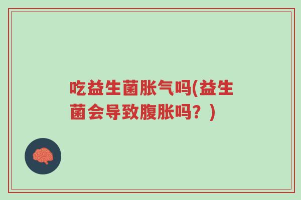 吃益生菌胀气吗(益生菌会导致腹胀吗？)-第1张图片-超越