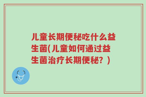 儿童长期便秘吃什么益生菌(儿童如何通过益生菌治疗长期便秘?)-第1张图片-超越 儿童长期便秘吃什么益生菌(儿童如何通过益生菌治疗长期便秘?)-第1张图片-超越