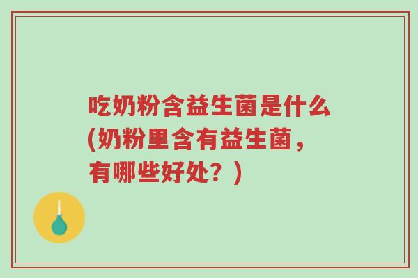 吃奶粉含益生菌是什么(奶粉里含有益生菌,有哪些好处?)-第1张图片-超越 吃奶粉含益生菌是什么(奶粉里含有益生菌,有哪些好处?)-第1张图片-超越