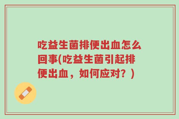 吃益生菌排便出血怎么回事(吃益生菌引起排便出血,如何应对?)-第1张图片-超越 吃益生菌排便出血怎么回事(吃益生菌引起排便出血,如何应对?)-第1张图片-超越