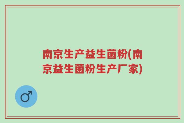 南京生产益生菌粉(南京益生菌粉生产厂家)-第1张图片-超越 南京生产益生菌粉(南京益生菌粉生产厂家)-第1张图片-超越