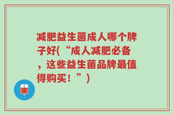 减肥益生菌成人哪个牌子好(“成人减肥必备,这些益生菌品牌最值得购买!”)-第1张图片-超越 减肥益生菌成人哪个牌子好(“成人减肥必备,这些益生菌品牌最值得购买!”)-第1张图片-超越