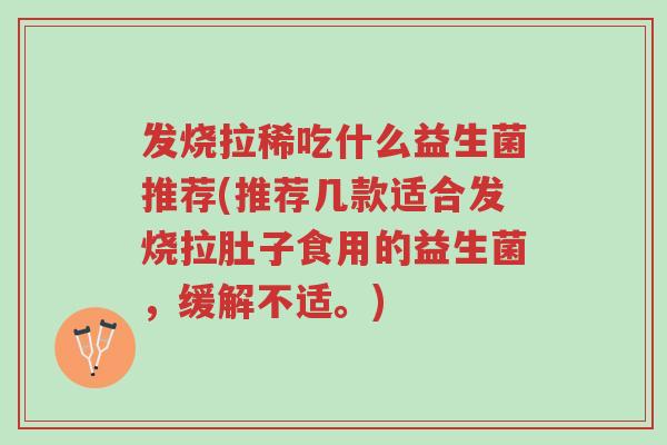 发烧拉稀吃什么益生菌推荐(推荐几款适合发烧拉肚子食用的益生菌,缓解不适。)-第1张图片-超越 发烧拉稀吃什么益生菌推荐(推荐几款适合发烧拉肚子食用的益生菌,缓解不适。)-第1张图片-超越