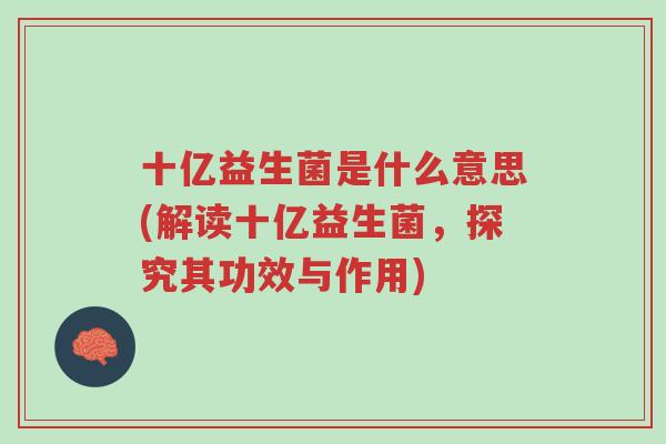 十亿益生菌是什么意思(解读十亿益生菌,探究其功效与作用)-第1张图片-超越 十亿益生菌是什么意思(解读十亿益生菌,探究其功效与作用)-第1张图片-超越