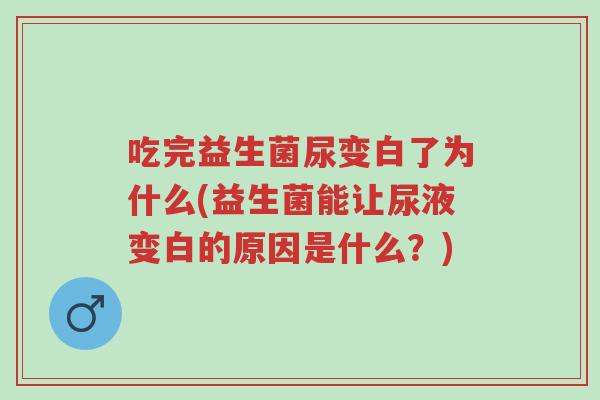 吃完益生菌尿变白了为什么(益生菌能让尿液变白的原因是什么?)-第1张图片-超越 吃完益生菌尿变白了为什么(益生菌能让尿液变白的原因是什么?)-第1张图片-超越
