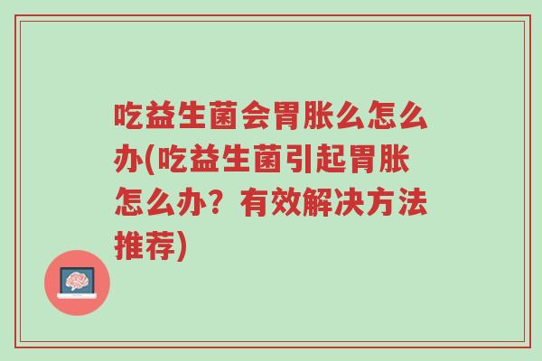 吃益生菌会胃胀么怎么办(吃益生菌引起胃胀怎么办?有效解决方法推荐)-第1张图片-超越 吃益生菌会胃胀么怎么办(吃益生菌引起胃胀怎么办?有效解决方法推荐)-第1张图片-超越