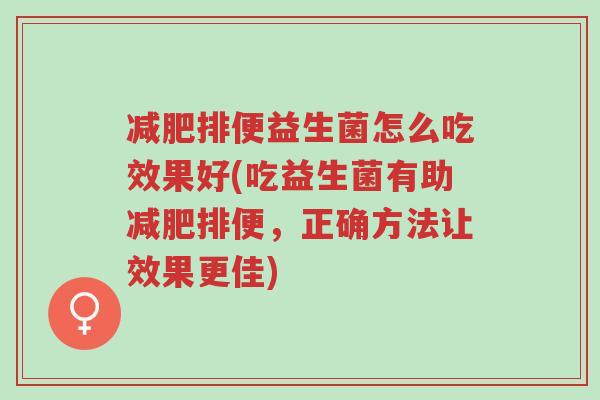 减肥排便益生菌怎么吃效果好(吃益生菌有助减肥排便,正确方法让效果更佳)-第1张图片-超越 减肥排便益生菌怎么吃效果好(吃益生菌有助减肥排便,正确方法让效果更佳)-第1张图片-超越