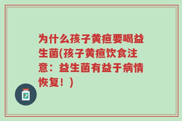 为什么孩子黄疸要喝益生菌(孩子黄疸饮食注意:益生菌有益于病情恢复!)-第1张图片-超越 为什么孩子黄疸要喝益生菌(孩子黄疸饮食注意:益生菌有益于病情恢复!)-第1张图片-超越