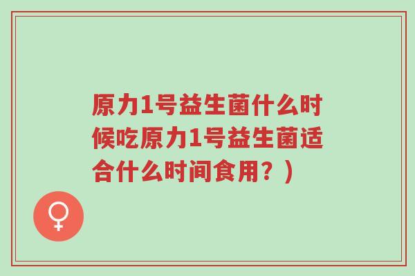 原力1号益生菌什么时候吃原力1号益生菌适合什么时间食用?)-第1张图片-超越 原力1号益生菌什么时候吃原力1号益生菌适合什么时间食用?)-第1张图片-超越