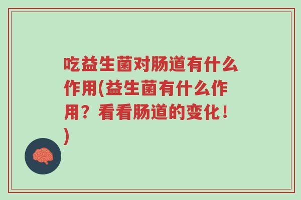 吃益生菌对肠道有什么作用(益生菌有什么作用?看看肠道的变化!)-第1张图片-超越 吃益生菌对肠道有什么作用(益生菌有什么作用?看看肠道的变化!)-第1张图片-超越