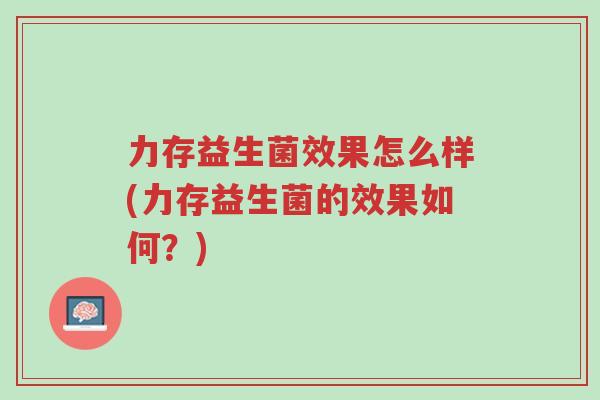 力存益生菌效果怎么样(力存益生菌的效果如何?)-第1张图片-超越 力存益生菌效果怎么样(力存益生菌的效果如何?)-第1张图片-超越