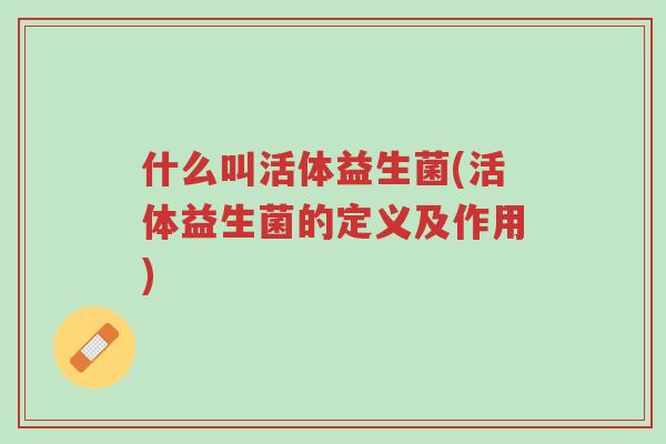 什么叫活体益生菌(活体益生菌的定义及作用)-第1张图片-超越