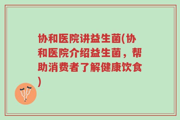 协和医院讲益生菌(协和医院介绍益生菌,帮助消费者了解健康饮食)-第1张图片-超越 协和医院讲益生菌(协和医院介绍益生菌,帮助消费者了解健康饮食)-第1张图片-超越