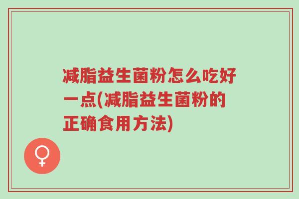 减脂益生菌粉怎么吃好一点(减脂益生菌粉的正确食用方法)-第1张图片-超越 减脂益生菌粉怎么吃好一点(减脂益生菌粉的正确食用方法)-第1张图片-超越
