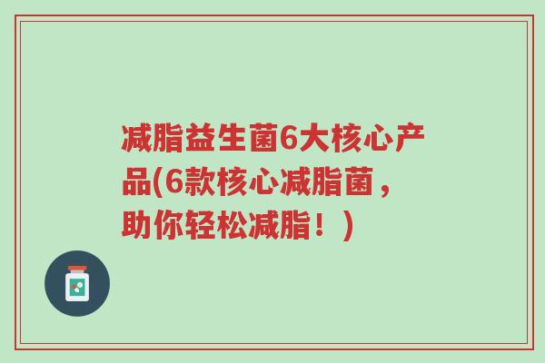 减脂益生菌6大核心产品(6款核心减脂菌,助你轻松减脂!)-第1张图片-超越 减脂益生菌6大核心产品(6款核心减脂菌,助你轻松减脂!)-第1张图片-超越