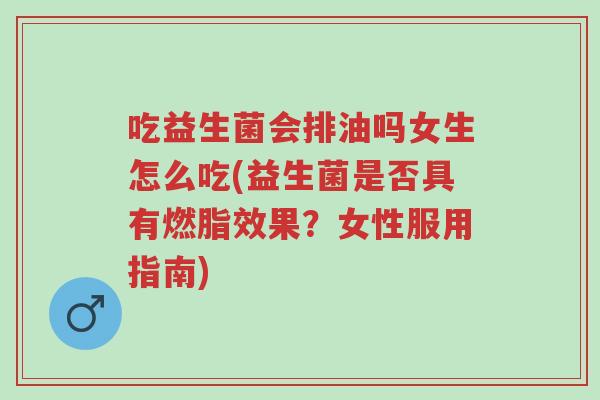 吃益生菌会排油吗女生怎么吃(益生菌是否具有燃脂效果？女性服用指南)-第1张图片-超越