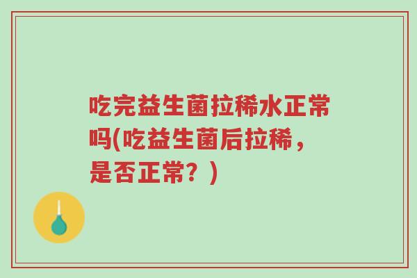 吃完益生菌拉稀水正常吗(吃益生菌后拉稀,是否正常?)-第1张图片-超越 吃完益生菌拉稀水正常吗(吃益生菌后拉稀,是否正常?)-第1张图片-超越