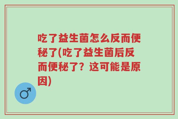 吃了益生菌怎么反而便秘了(吃了益生菌后反而便秘了?这可能是原因)-第1张图片-超越 吃了益生菌怎么反而便秘了(吃了益生菌后反而便秘了?这可能是原因)-第1张图片-超越