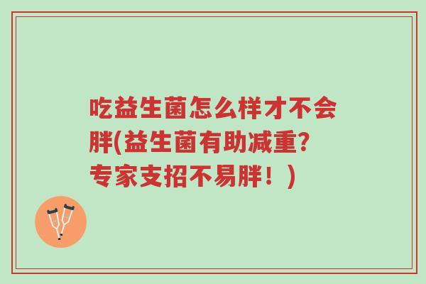 吃益生菌怎么样才不会胖(益生菌有助减重?专家支招不易胖!)-第1张图片-超越 吃益生菌怎么样才不会胖(益生菌有助减重?专家支招不易胖!)-第1张图片-超越