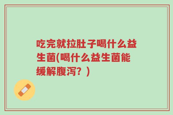 吃完就拉肚子喝什么益生菌(喝什么益生菌能缓解腹泻？)-第1张图片-超越