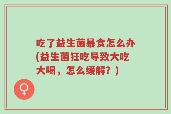 吃了益生菌暴食怎么办(益生菌狂吃导致大吃大喝,怎么缓解?)-第1张图片-超越 吃了益生菌暴食怎么办(益生菌狂吃导致大吃大喝,怎么缓解?)-第1张图片-超越